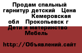 Продам спальный гарнитур детский › Цена ­ 10 000 - Кемеровская обл., Прокопьевск г. Дети и материнство » Мебель   